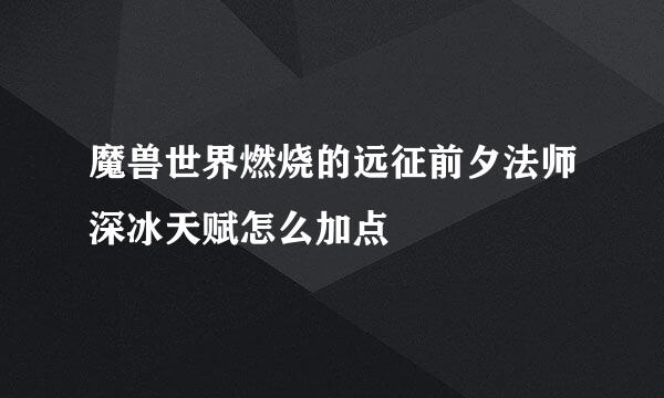 魔兽世界燃烧的远征前夕法师深冰天赋怎么加点