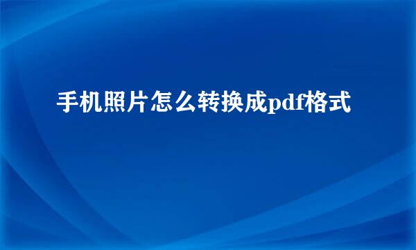 手机照片怎么转换成pdf格式