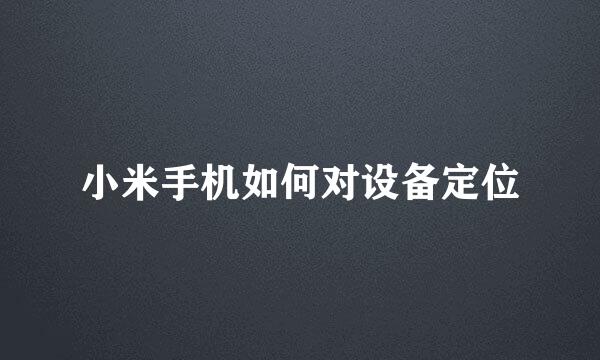 小米手机如何对设备定位