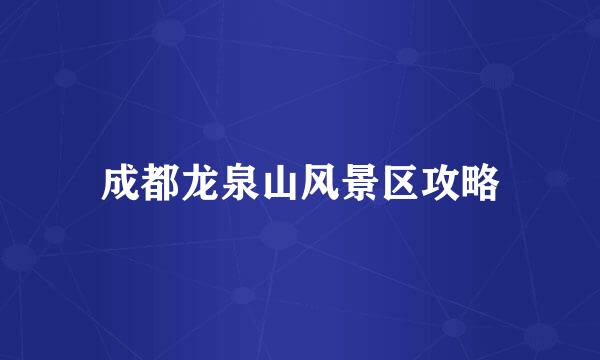 成都龙泉山风景区攻略