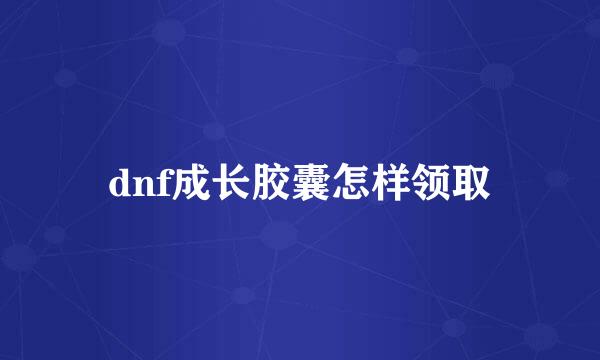 dnf成长胶囊怎样领取