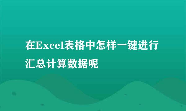 在Excel表格中怎样一键进行汇总计算数据呢