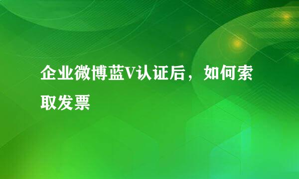 企业微博蓝V认证后，如何索取发票