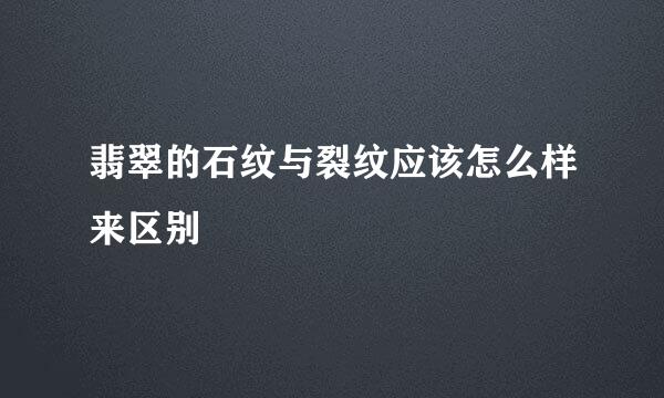 翡翠的石纹与裂纹应该怎么样来区别