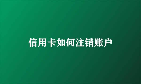 信用卡如何注销账户