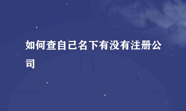 如何查自己名下有没有注册公司