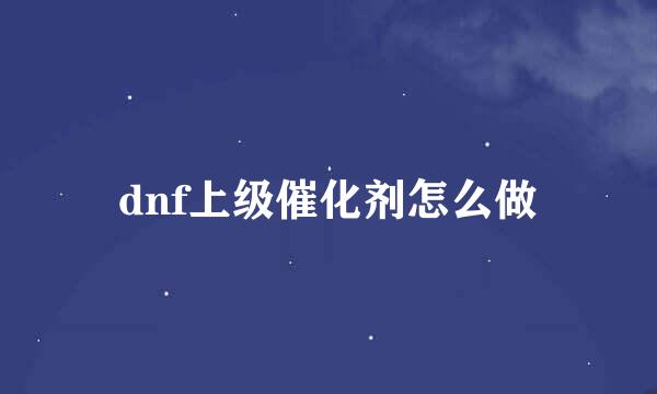 dnf上级催化剂怎么做