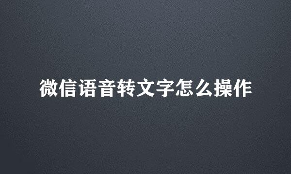 微信语音转文字怎么操作