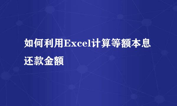 如何利用Excel计算等额本息还款金额