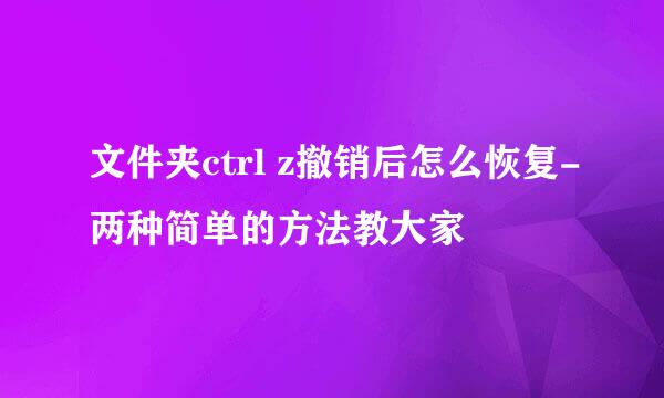 文件夹ctrl z撤销后怎么恢复-两种简单的方法教大家