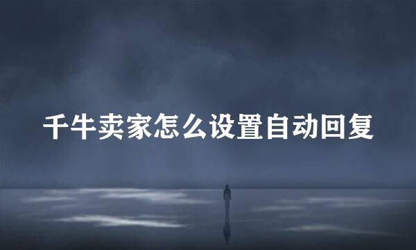 千牛卖家怎么设置自动回复
