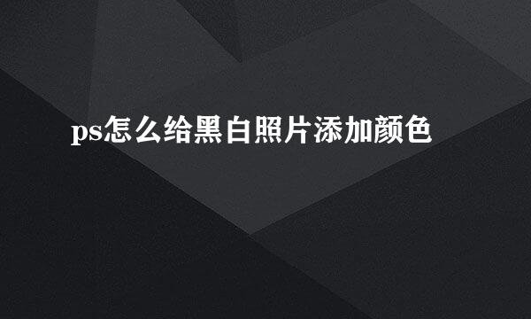 ps怎么给黑白照片添加颜色