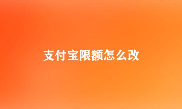 支付宝限额怎么改