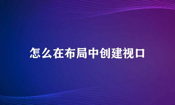 怎么在布局中创建视口