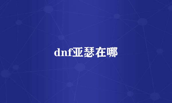 dnf亚瑟在哪