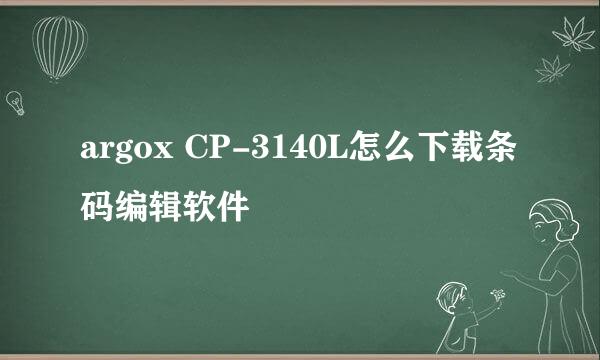 argox CP-3140L怎么下载条码编辑软件
