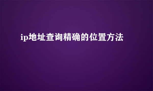 ip地址查询精确的位置方法