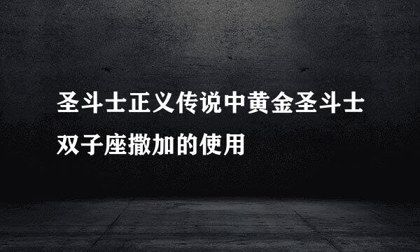圣斗士正义传说中黄金圣斗士双子座撒加的使用