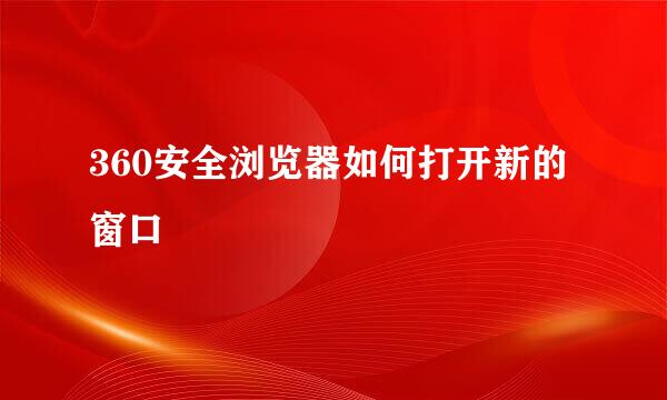 360安全浏览器如何打开新的窗口