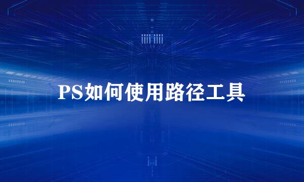 PS如何使用路径工具