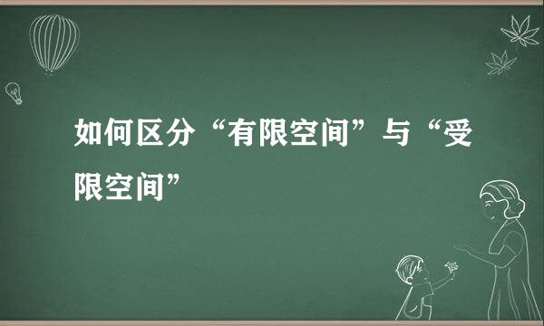 如何区分“有限空间”与“受限空间”