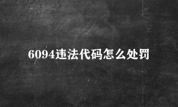 6094违法代码怎么处罚