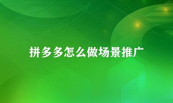 拼多多怎么做场景推广