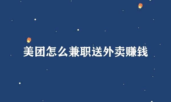 美团怎么兼职送外卖赚钱