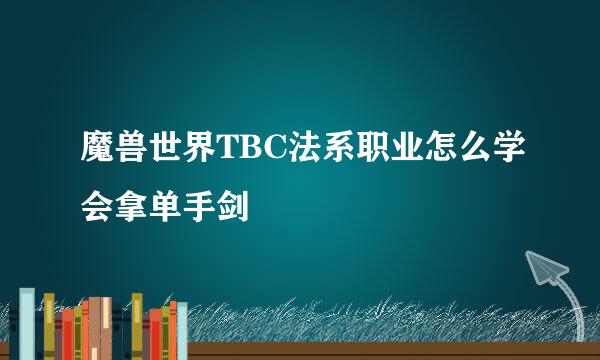 魔兽世界TBC法系职业怎么学会拿单手剑