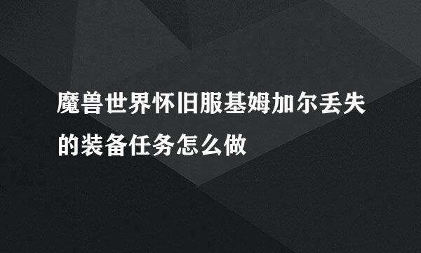 魔兽世界怀旧服基姆加尔丢失的装备任务怎么做