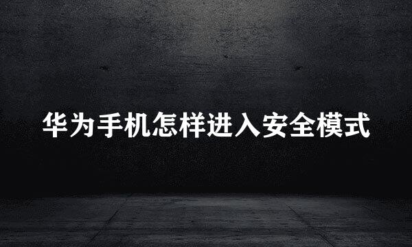 华为手机怎样进入安全模式