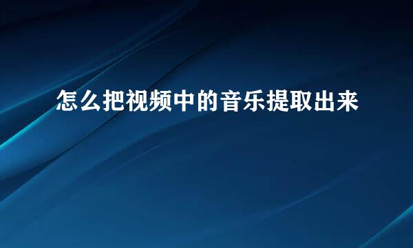 怎么把视频中的音乐提取出来