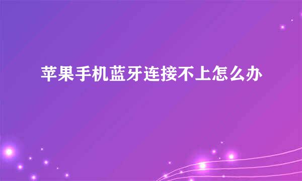 苹果手机蓝牙连接不上怎么办