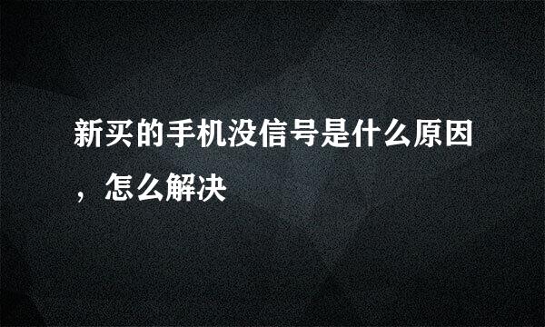 新买的手机没信号是什么原因，怎么解决