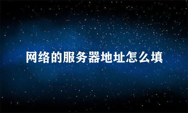 网络的服务器地址怎么填