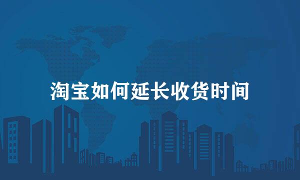 淘宝如何延长收货时间