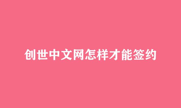 创世中文网怎样才能签约
