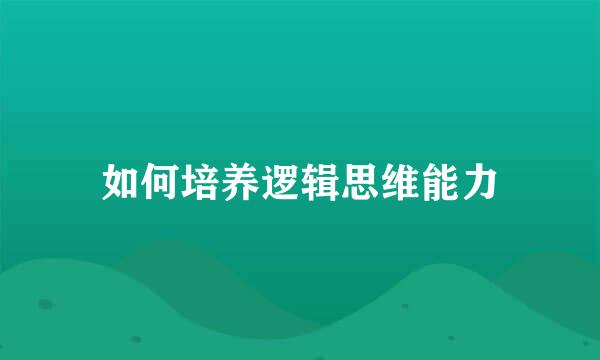 如何培养逻辑思维能力