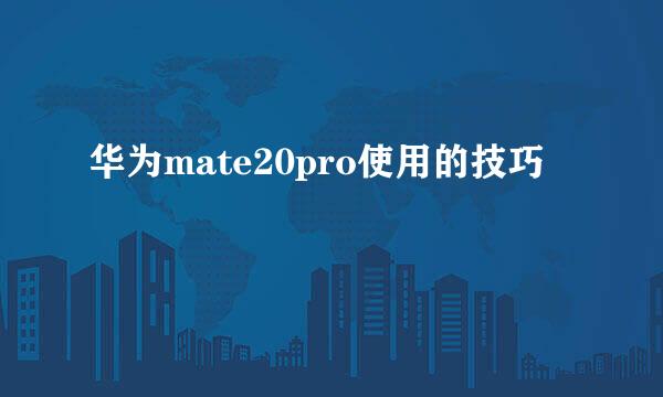 华为mate20pro使用的技巧