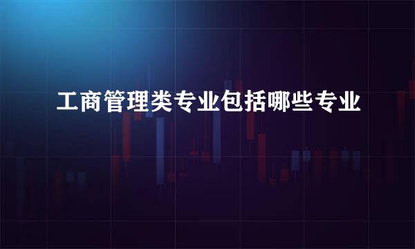工商管理类专业包括哪些专业