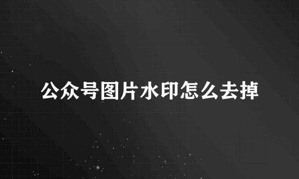 公众号图片水印怎么去掉