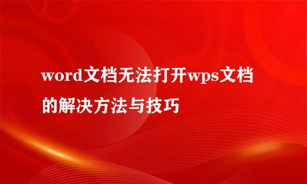 word文档无法打开wps文档的解决方法与技巧