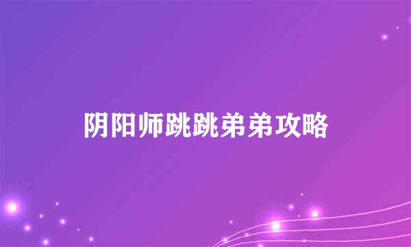 阴阳师跳跳弟弟攻略