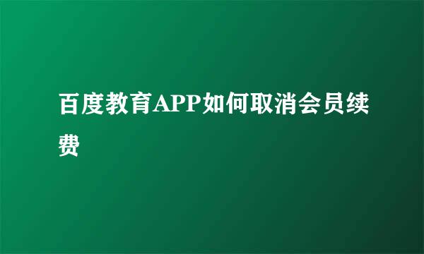 百度教育APP如何取消会员续费