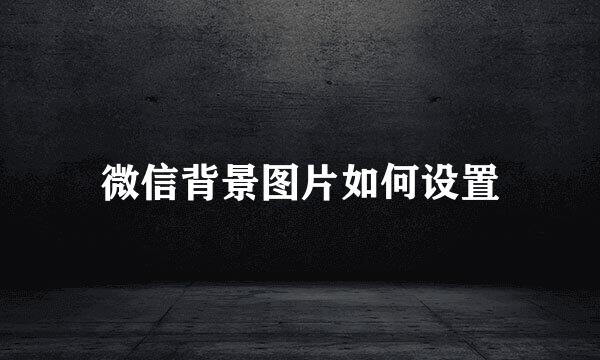 微信背景图片如何设置