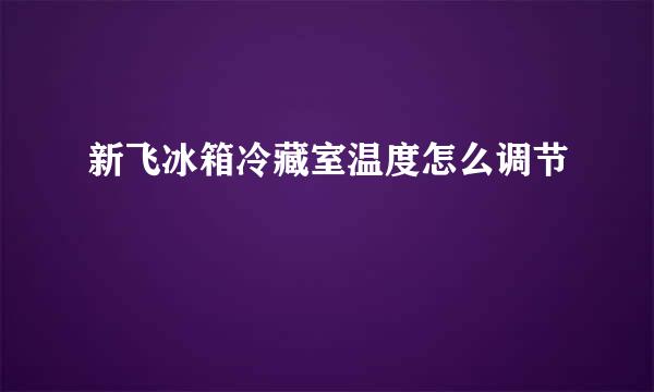 新飞冰箱冷藏室温度怎么调节