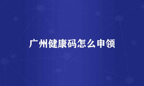 广州健康码怎么申领