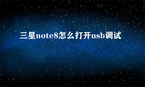 三星note8怎么打开usb调试