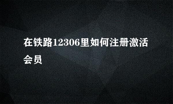 在铁路12306里如何注册激活会员
