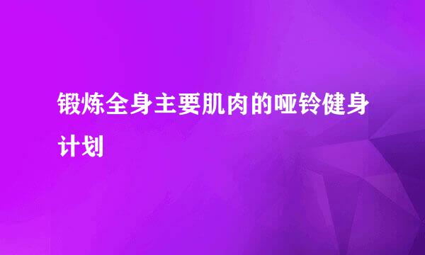 锻炼全身主要肌肉的哑铃健身计划